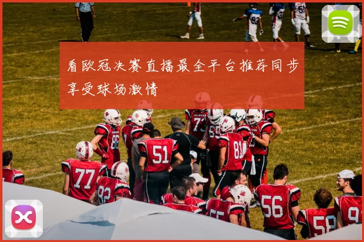 看欧冠决赛直播最全平台推荐同步享受球场激情