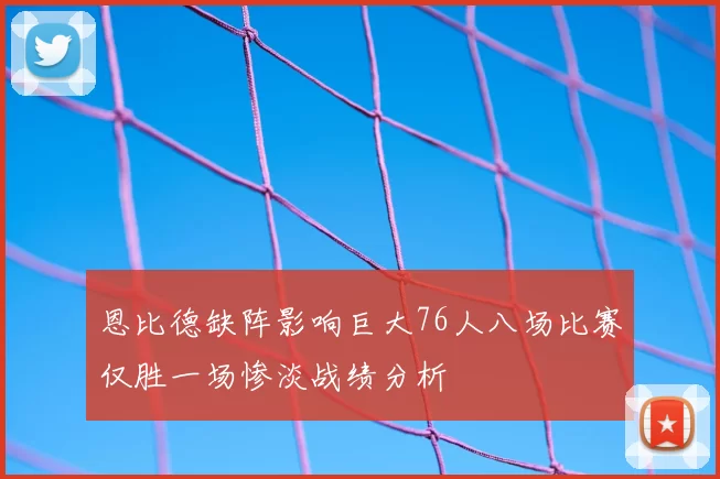 恩比德缺阵影响巨大76人八场比赛仅胜一场惨淡战绩分析
