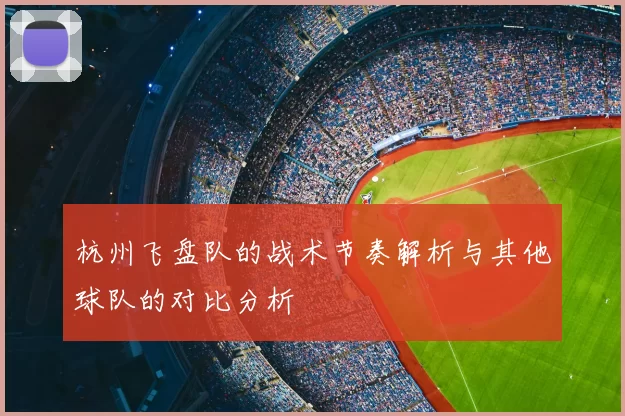 杭州飞盘队的战术节奏解析与其他球队的对比分析