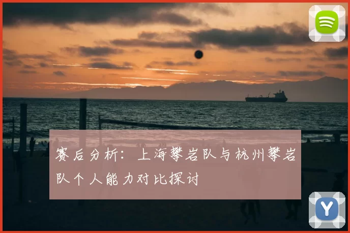 赛后分析：上海攀岩队与杭州攀岩队个人能力对比探讨