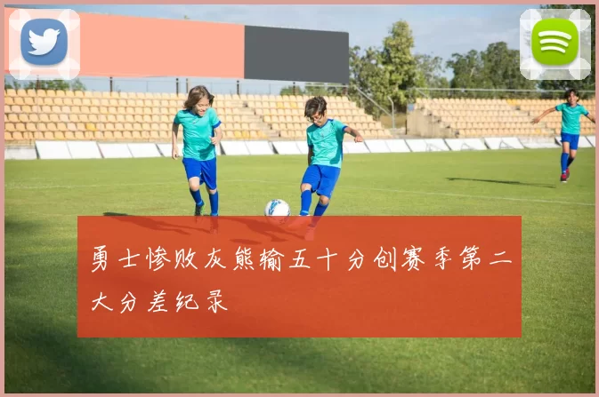 勇士惨败灰熊输五十分创赛季第二大分差纪录