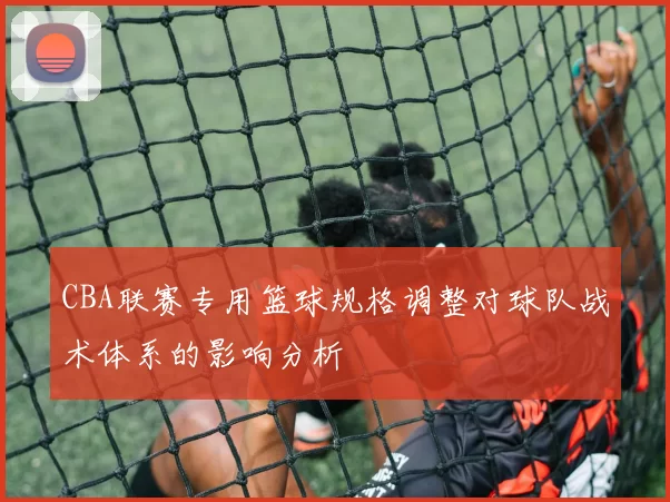CBA联赛专用篮球规格调整对球队战术体系的影响分析
