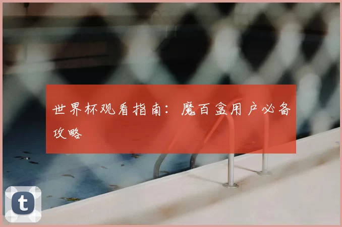 世界杯观看指南:魔百盒用户必备攻略
