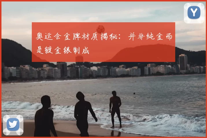 奥运会金牌材质揭秘:并非纯金而是镀金银制成