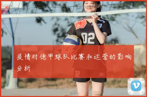 疫情对德甲球队比赛和运营的影响分析