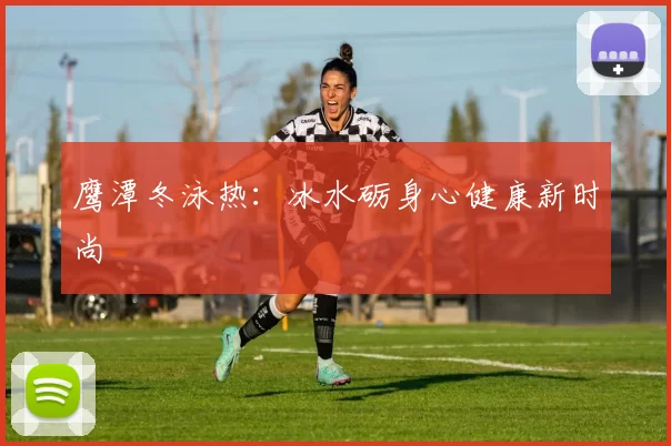 鹰潭冬泳热:冰水砺身心健康新时尚