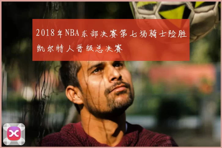 2018年NBA东部决赛第七场骑士险胜凯尔特人晋级总决赛