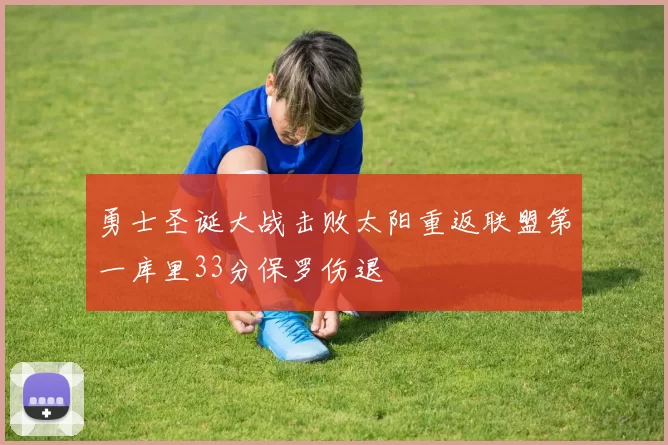 勇士圣诞大战击败太阳重返联盟第一库里33分保罗伤退