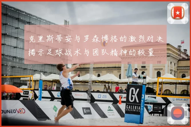 克里斯蒂安与罗森博格的激烈对决揭示足球战术与团队精神的较量