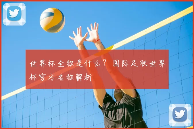 世界杯全称是什么?国际足联世界杯官方名称解析