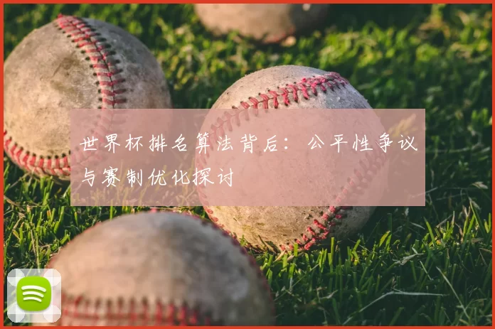 世界杯排名算法背后:公平性争议与赛制优化探讨