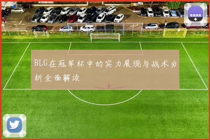 BLG在冠军杯中的实力展现与战术分析全面解读