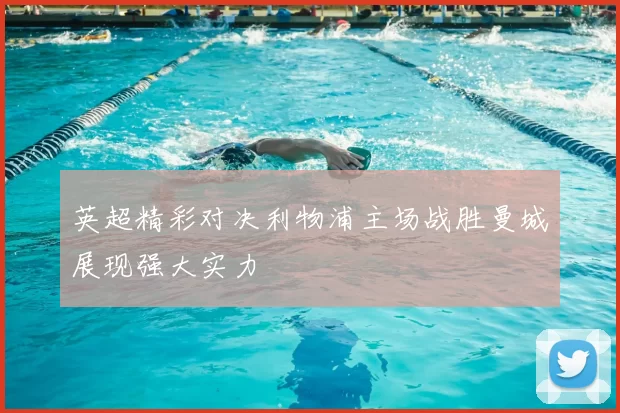 英超精彩对决利物浦主场战胜曼城展现强大实力