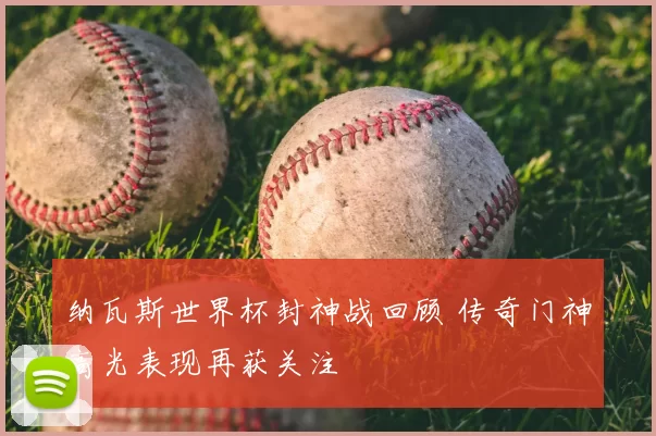 纳瓦斯世界杯封神战回顾 传奇门神高光表现再获关注