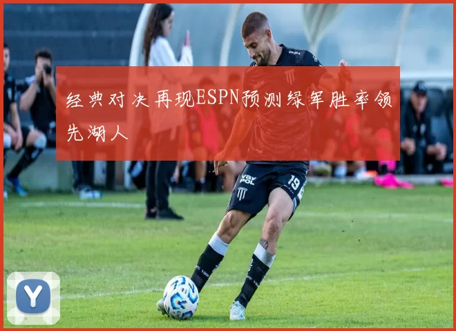 经典对决再现ESPN预测绿军胜率领先湖人