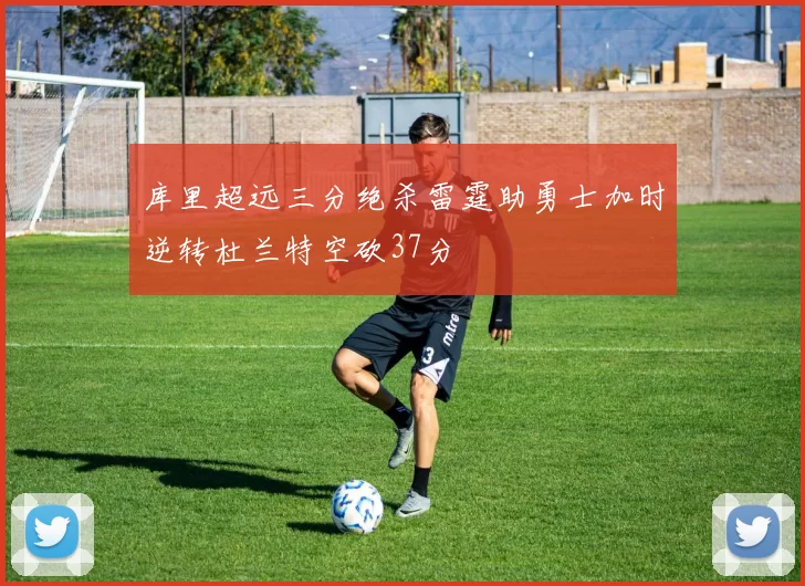 库里超远三分绝杀雷霆助勇士加时逆转杜兰特空砍37分