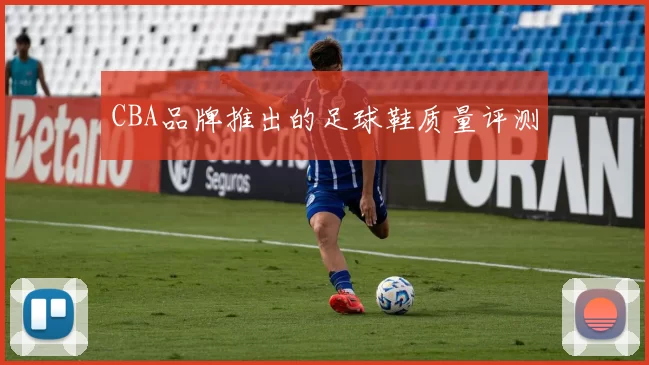 CBA品牌推出的足球鞋质量评测