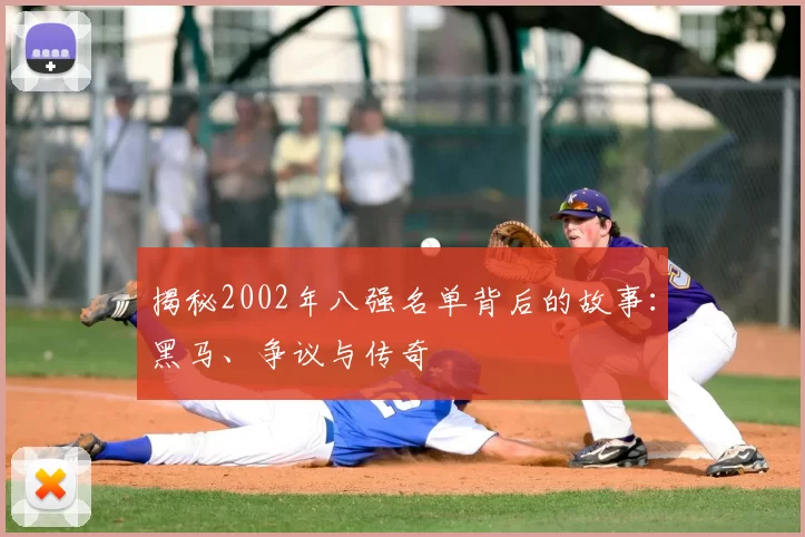 揭秘2002年八强名单背后的故事：黑马、争议与传奇
