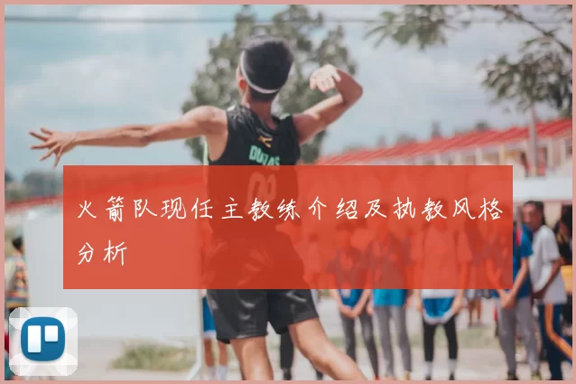 火箭队现任主教练介绍及执教风格分析