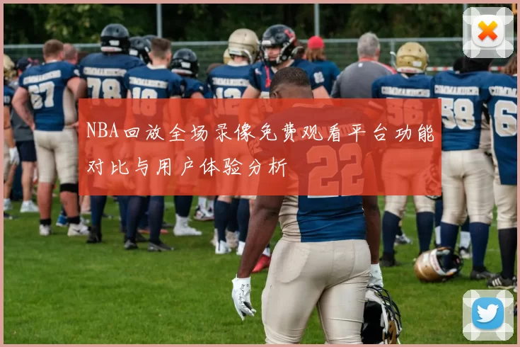 NBA回放全场录像免费观看平台功能对比与用户体验分析
