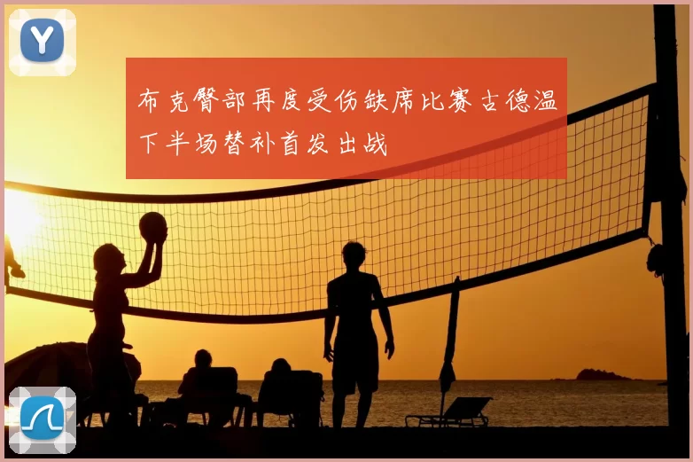 布克臀部再度受伤缺席比赛古德温下半场替补首发出战