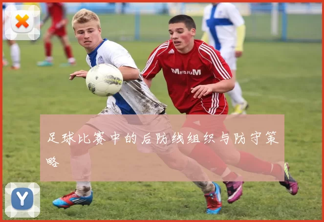 足球比赛中的后防线组织与防守策略