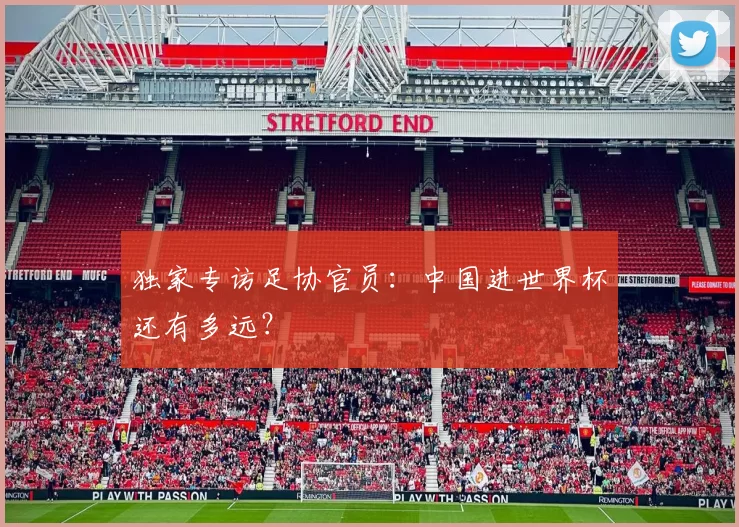 独家专访足协官员:中国进世界杯还有多远?