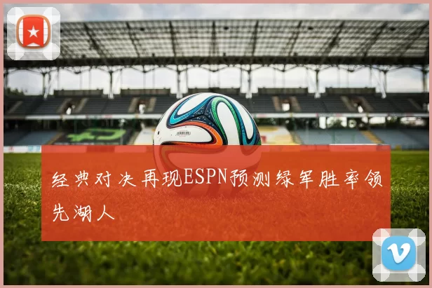 经典对决再现ESPN预测绿军胜率领先湖人