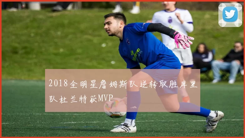 2018全明星詹姆斯队逆转取胜库里队杜兰特获MVP