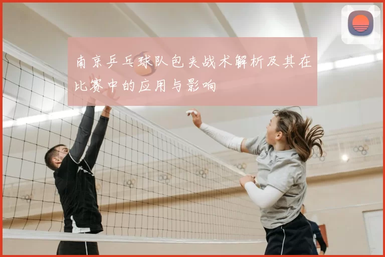 南京乒乓球队包夹战术解析及其在比赛中的应用与影响