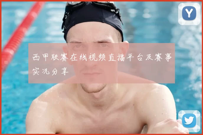 西甲联赛在线视频直播平台及赛事实况分享