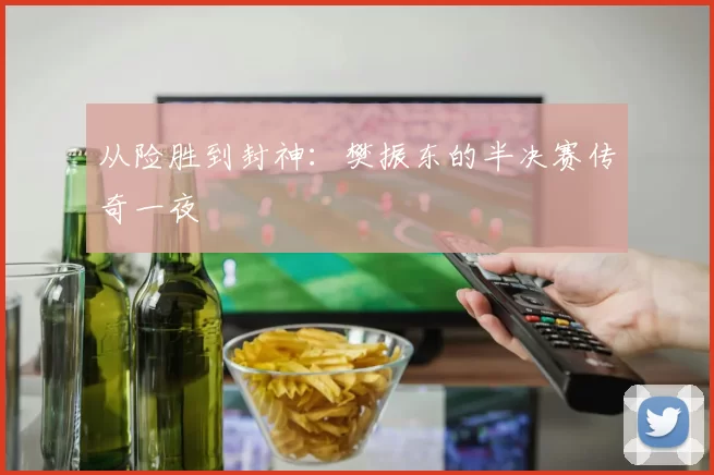 从险胜到封神:樊振东的半决赛传奇一夜
