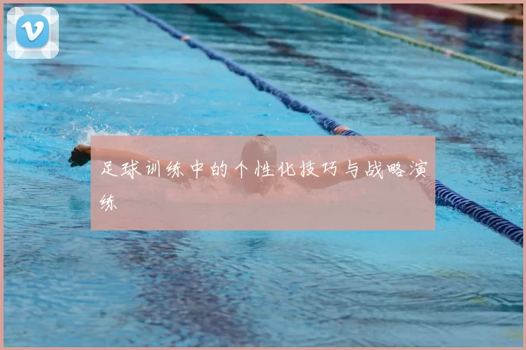 足球训练中的个性化技巧与战略演练