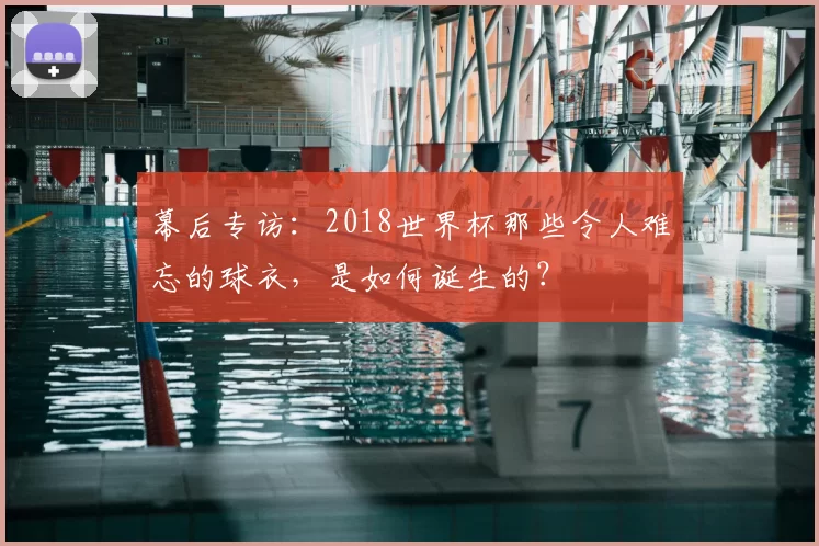幕后专访:2018世界杯那些令人难忘的球衣,是如何诞生的?