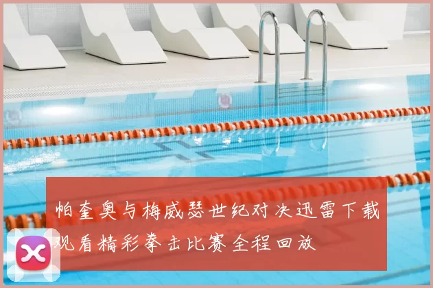 帕奎奥与梅威瑟世纪对决迅雷下载观看精彩拳击比赛全程回放