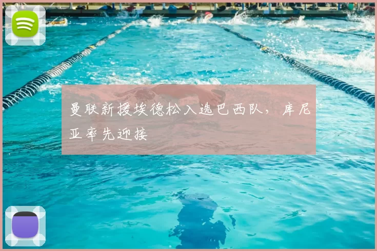 曼联新援埃德松入选巴西队,库尼亚率先迎接