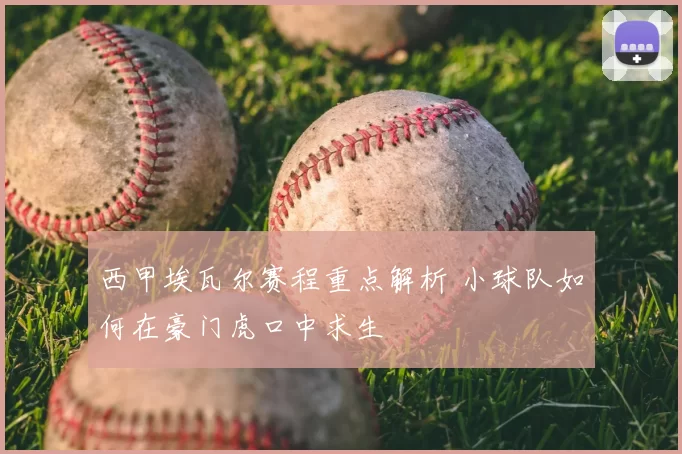 西甲埃瓦尔赛程重点解析 小球队如何在豪门虎口中求生