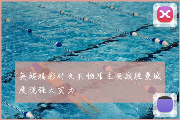 英超精彩对决利物浦主场战胜曼城展现强大实力