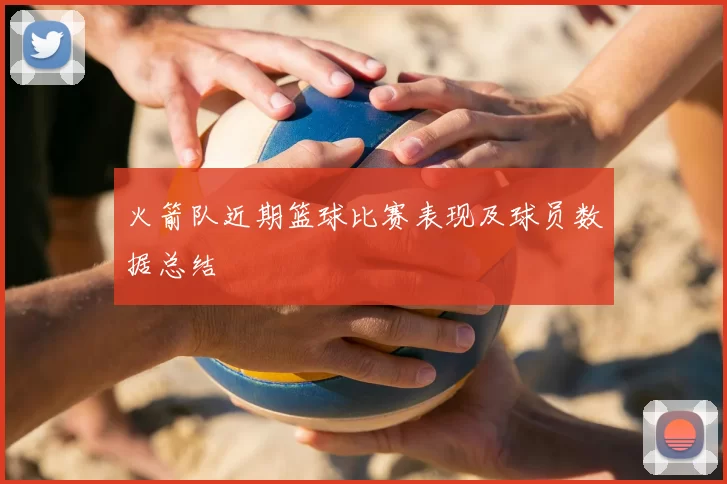 火箭队近期篮球比赛表现及球员数据总结