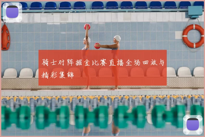 骑士对阵掘金比赛直播全场回放与精彩集锦