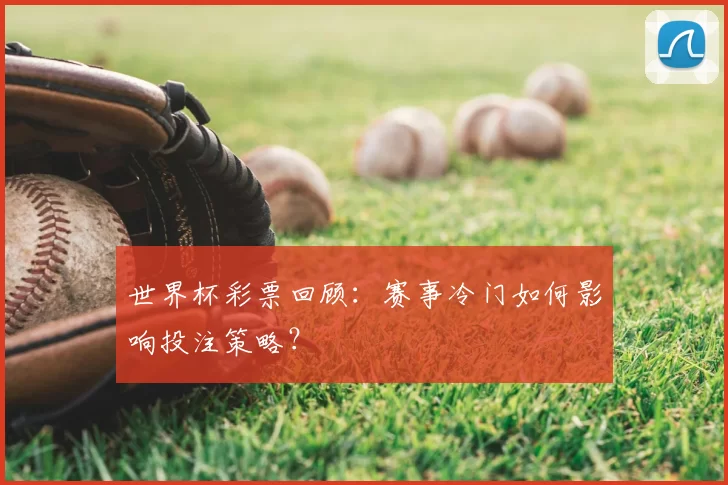 世界杯彩票回顾:赛事冷门如何影响投注策略?