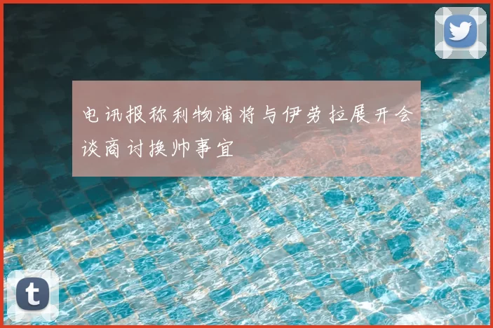 电讯报称利物浦将与伊劳拉展开会谈商讨换帅事宜