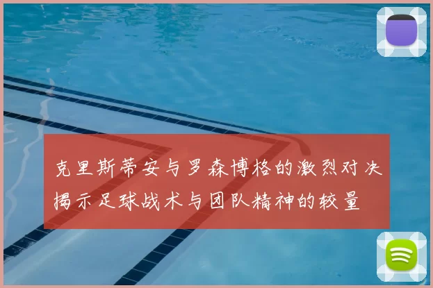 克里斯蒂安与罗森博格的激烈对决揭示足球战术与团队精神的较量