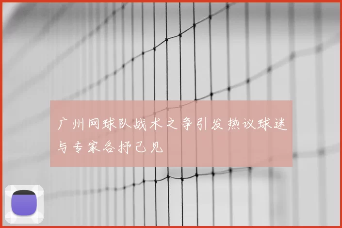 广州网球队战术之争引发热议球迷与专家各抒己见