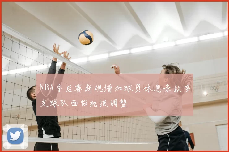 NBA季后赛新规增加球员休息条款多支球队面临轮换调整