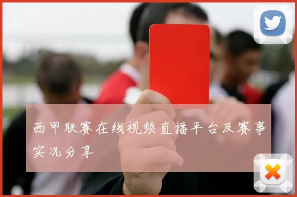 西甲联赛在线视频直播平台及赛事实况分享