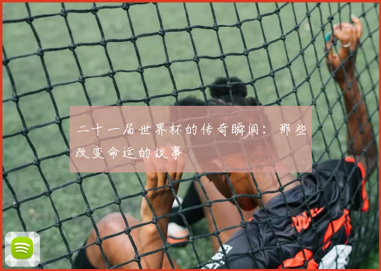 二十一届世界杯的传奇瞬间:那些改变命运的故事
