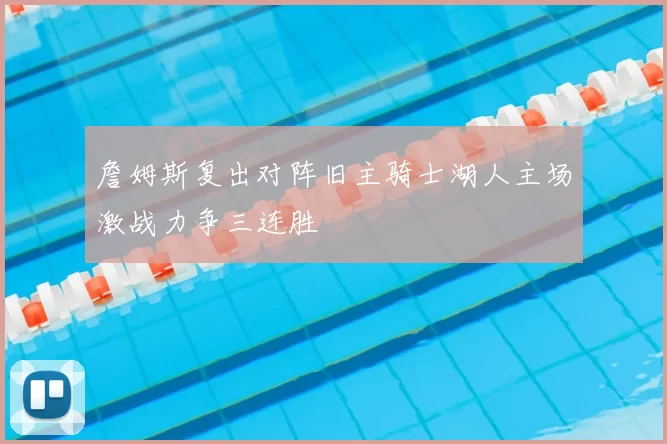 詹姆斯复出对阵旧主骑士湖人主场激战力争三连胜