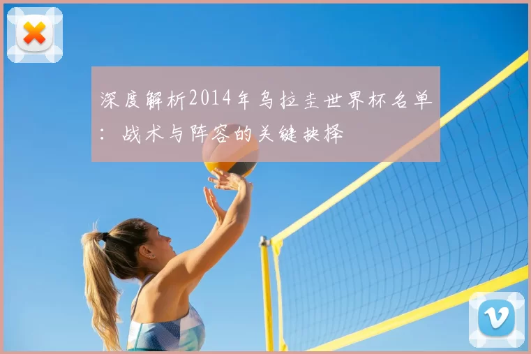 深度解析2014年乌拉圭世界杯名单:战术与阵容的关键抉择