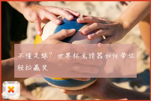 不懂足球?世界杯竞猜器如何带你轻松赢奖